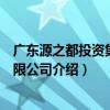 廣東源之都投資集團有限公司（關于廣東源之都投資集團有限公司介紹）