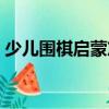 少兒圍棋啟蒙篇（關于少兒圍棋啟蒙篇簡介）