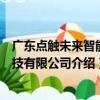 廣東點觸未來智能科技有限公司（關于廣東點觸未來智能科技有限公司介紹）