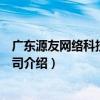 廣東源友網絡科技有限公司（關于廣東源友網絡科技有限公司介紹）