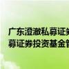 廣東澄澈私募證券投資基金管理有限公司（關于廣東澄澈私募證券投資基金管理有限公司介紹）