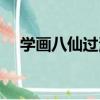 學畫八仙過海（關于學畫八仙過海介紹）