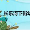 長樂河下街幼兒園半夜小孩唱歌（長樂河下街）