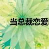 當總裁戀愛時（關于當總裁戀愛時介紹）