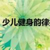少兒健身韻律操（關于少兒健身韻律操簡介）