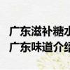 廣東滋補糖水/廣東味道（關于廣東滋補糖水/廣東味道介紹）
