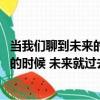 當我們聊到未來的時候 未來就過去了（關于當我們聊到未來的時候 未來就過去了介紹）