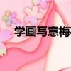 學畫寫意梅花（關于學畫寫意梅花介紹）