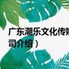 廣東潮樂文化傳媒有限公司（關于廣東潮樂文化傳媒有限公司介紹）