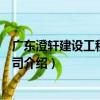 廣東澄軒建設工程有限公司（關于廣東澄軒建設工程有限公司介紹）