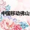 中國移動佛山分公司（中國移動佛山分公司）