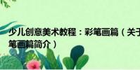 少兒創意美術教程:彩筆畫篇(關于少兒創意美術教程:彩筆畫篇簡介)