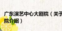 廣東演藝中心大劇院(關于廣東演藝中心大劇院介紹)