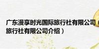 廣東漫享時光國際旅行社有限公司(關于廣東漫享時光國際旅行社有限公司介紹)