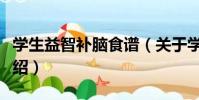 學生益智補腦食譜(關于學生益智補腦食譜介紹)