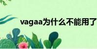 vagaa為什么不能用了(vagaaa)