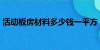 活動板房材料多少錢一平方(活動板房材料)
