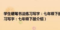 學生硬筆書法練習寫字:七年級下冊(關于學生硬筆書法練習寫字:七年級下冊介紹)