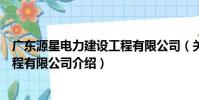 廣東源星電力建設工程有限公司(關于廣東源星電力建設工程有限公司介紹)