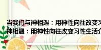 當我們與神相遇:用神性向往改變習性生活(關于當我們與神相遇:用神性向往改變習性生活介紹)