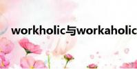 workholic與workaholic(workholic)