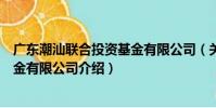 廣東潮汕聯合投資基金有限公司(關于廣東潮汕聯合投資基金有限公司介紹)