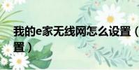 我的e家無線網怎么設置(我的e家無線貓設置)