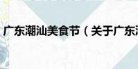 廣東潮汕美食節(關于廣東潮汕美食節介紹)