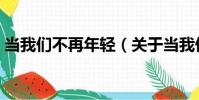 當我們不再年輕(關于當我們不再年輕介紹)