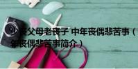 少喪父母老喪子 中年喪偶悲苦事(關于少喪父母老喪子 中年喪偶悲苦事簡介)