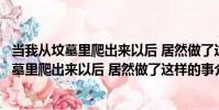 當我從墳墓里爬出來以后 居然做了這樣的事(關于當我從墳墓里爬出來以后 居然做了這樣的事介紹)