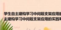 學生自主建構學習中問題支架應用的實踐筆記(關于學生自主建構學習中問題支架應用的實踐筆記介紹)