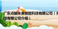 廣東點觸未來智能科技有限公司(關于廣東點觸未來智能科技有限公司介紹)