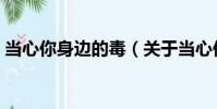 當心你身邊的毒(關于當心你身邊的毒介紹)