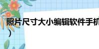 照片尺寸大小編輯軟件手機版(照片尺寸大小)
