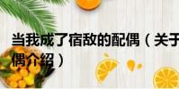 當我成了宿敵的配偶(關于當我成了宿敵的配偶介紹)