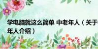 學電腦就這么簡單 中老年人(關于學電腦就這么簡單 中老年人介紹)