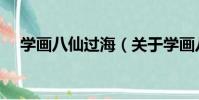 學畫八仙過海(關于學畫八仙過海介紹)