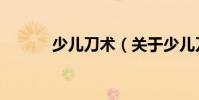 少兒刀術(關于少兒刀術簡介)