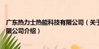廣東熱力士熱能科技有限公司(關于廣東熱力士熱能科技有限公司介紹)