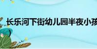 長樂河下街幼兒園半夜小孩唱歌(長樂河下街)