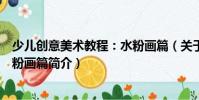 少兒創意美術教程:水粉畫篇(關于少兒創意美術教程:水粉畫篇簡介)