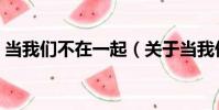當我們不在一起(關于當我們不在一起介紹)