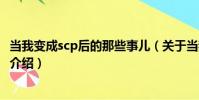 當我變成scp后的那些事兒(關于當我變成scp后的那些事兒介紹)