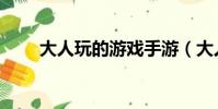 大人玩的游戲手游(大人玩的游戲)