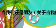 當我們還是朋友(關于當我們還是朋友介紹)