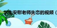 學生安慰老師失戀的視頻(學生安慰老師的話)