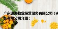 廣東源海物業經營服務有限公司(關于廣東源海物業經營服務有限公司介紹)