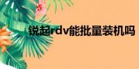銳起rdv能批量裝機嗎(銳起cgo)