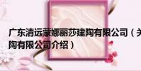 廣東清遠蒙娜麗莎建陶有限公司(關于廣東清遠蒙娜麗莎建陶有限公司介紹)